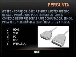 a) HDMI
b) VGA
c) PCI
d) USB
e) PARALELA
 