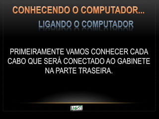 PRIMEIRAMENTE VAMOS CONHECER CADA
CABO QUE SERÁ CONECTADO AO GABINETE
NA PARTE TRASEIRA.
 