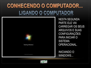 NESTA SEGUNDA
PARTE ELE VAI
CARREGAR OS SEUS
ARQUIVOS E SUAS
CONFIGURAÇÕES
PARA INICIAR O
SISTEMA
OPERACIONAL.
INICIANDO O
WINDOWS...
 