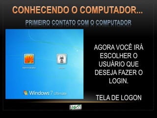 AGORA VOCÊ IRÁ
ESCOLHER O
USUÁRIO QUE
DESEJA FAZER O
LOGIN.
TELA DE LOGON
 