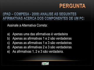 Assinale a Alternativa Correta:
a) Apenas uma das afirmativas é verdadeira
b) Apenas as afirmativas 1 e 2 são verdadeiras
c) Apenas as afirmativas 1 e 3 são verdadeiras
d) Apenas as afirmativas 2 e 3 são verdadeiras
e) As afirmativas 1, 2 e 3 são verdadeira.
 