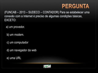 a) um provedor.
b) um modem.
c) um computador
d) um navegador da web
e) uma URL
 