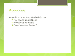 Provedores

Provedores de serviços são divididos em:
    Provedores de backbone;
    Provedores de acesso;
    Provedores de informação;
 