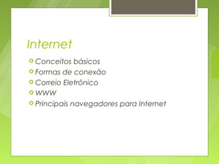 Internet
 Conceitos   básicos
 Formas de conexão
 Correio Eletrônico
 WWW
 Principais navegadores para Internet
 