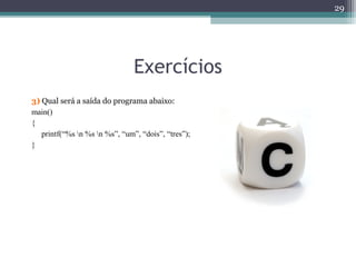 Exercícios
3) Qual será a saída do programa abaixo:
main()
{
printf(“%s n %s n %s”, “um”, “dois”, “tres”);
}
29
 