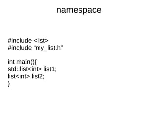 namespace 
#include <list> 
#include “my_list.h” 
int main(){ 
std::list<int> list1; 
list<int> list2; 
} 
 
