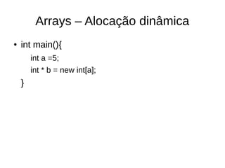 Arrays – Alocação dinâmica 
● int main(){ 
int a =5; 
int * b = new int[a]; 
} 
 