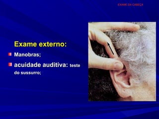 EXAME DA CABEÇA




Exame externo:
Manobras;
acuidade auditiva: teste
do sussurro;
 