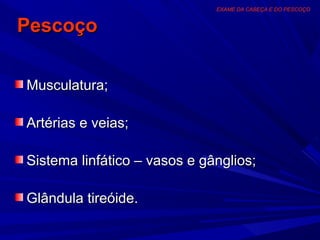 EXAME DA CABEÇA E DO PESCOÇO


Pescoço

Musculatura;

Artérias e veias;

Sistema linfático – vasos e gânglios;

Glândula tireóide.
 