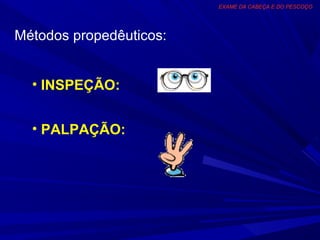 EXAME DA CABEÇA E DO PESCOÇO




Métodos propedêuticos:


  • INSPEÇÃO:


  • PALPAÇÃO:
 