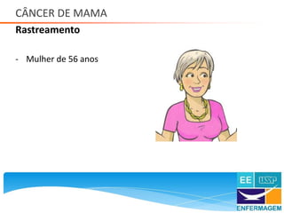 CÂNCER DE MAMA
Rastreamento
Saúde da Mulher • Profa. Dra. Carla Marins
- Mulher de 56 anos
 