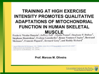 Prof. Marcos M. Oliveira
TRAINING AT HIGH EXERCISE
INTENSITY PROMOTES QUALITATIVE
ADAPTATIONS OF MITOCHONDRIAL
FUNCTION IN HUMAN SKELETAL
MUSCLE
 