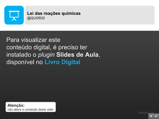 Lei das reações químicas
@QUI2832

Para visualizar este
conteúdo digital, é preciso ter
instalado o plugin Slides de Aula,
disponível no Livro Digital

Atenção:
não altere o conteúdo deste slide

 