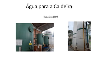 Água para a Caldeira
Tratamento DESMI
 