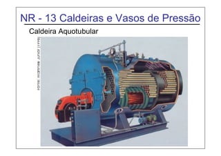 NR - 13 Caldeiras e Vasos de Pressão
Caldeira Aquotubular
 