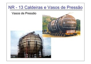 NR - 13 Caldeiras e Vasos de Pressão
Vasos de Pressão
 