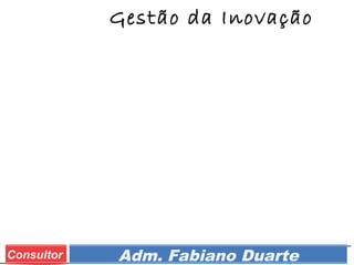 Prof. Adm. Esp. FabianoConsultor Adm. Fabiano Duarte
Gestão da Inovação
 