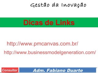 Prof. Adm. Esp. FabianoConsultor Adm. Fabiano Duarte
Gestão da Inovação
 http://www.businessmodelgeneration.com/
 http://www.pmcanvas.com.br/ 
 