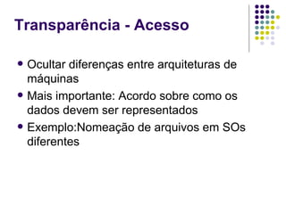 Transparência - Acesso

   Ocultar diferenças entre arquiteturas de
    máquinas
   Mais importante: Acordo sobre como os
    dados devem ser representados
   Exemplo:Nomeação de arquivos em SOs
    diferentes
 