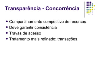 Transparência - Concorrência

   Compartilhamento competitivo de recursos
   Deve garantir consistência
   Travas de acesso
   Tratamento mais refinado: transações
 