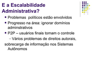 E a Escalabilidade
Administrativa?
  Problemas políticos estão envolvidos
  Progresso na área: ignorar domínios
   adminstrativos
  P2P – usuários finais tomam o controle

    – Vários problemas de direitos autorais,
 sobrecarga de informação nos Sistemas
   Autônomos
 
