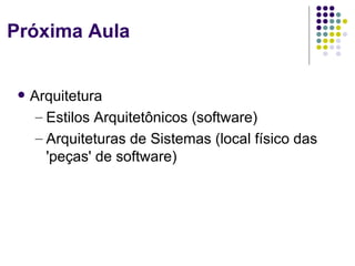 Próxima Aula


    Arquitetura
      – Estilos Arquitetônicos (software)
      – Arquiteturas de Sistemas (local físico das
        'peças' de software)
 