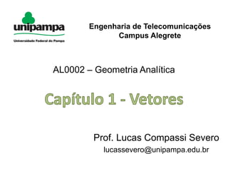 AL0002 – Geometria Analítica
Prof. Lucas Compassi Severo
lucassevero@unipampa.edu.br
Engenharia de Telecomunicações
Campus Alegrete
 
