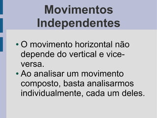 Movimentos
     Independentes
● O movimento horizontal não
  depende do vertical e vice-
  versa.
● Ao analisar um movimento

  composto, basta analisarmos
  individualmente, cada um deles.
 