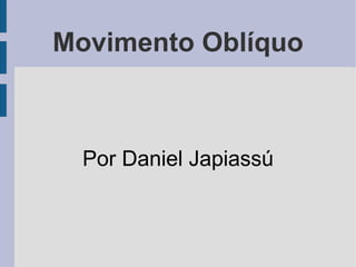Movimento Oblíquo



  Por Daniel Japiassú
 