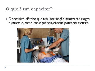 O que é um capacitor?
 Dispositivo elétrico que tem por função armazenar cargas
elétricas e, como consequência, energia potencial elétrica.
Graham
French/Masterfi
le/Latinstock
 