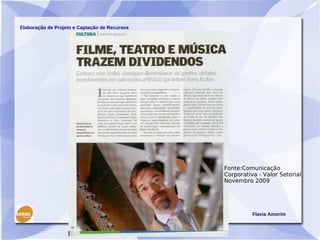 Elaboração de Projeto e Captação de Recursos




                                               Fonte:Comunicação
                                               Corporativa - Valor Setorial
                                               Novembro 2009




                                                         Flavia Amorim
 