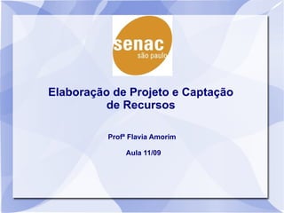 Elaboração de Projeto e Captação
          de Recursos

          Profª Flavia Amorim

               Aula 11/09
 