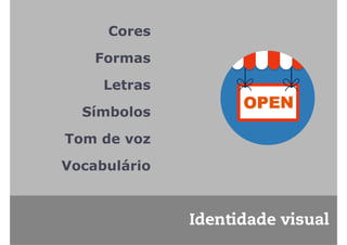 Identidade visual 
Cores 
Formas 
Letras 
Símbolos 
Tom de voz 
Vocabulário 
 