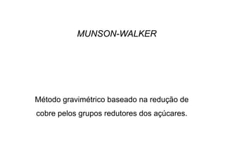 MUNSON-WALKER
Método gravimétrico baseado na redução de
cobre pelos grupos redutores dos açúcares.
 