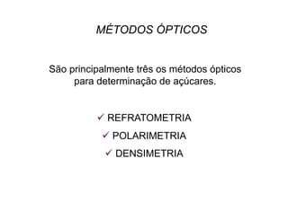 MÉTODOS ÓPTICOS
São principalmente três os métodos ópticos
para determinação de açúcares.
 REFRATOMETRIA
 POLARIMETRIA
 DENSIMETRIA
 