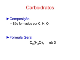 Carboidratos
►Composição
– São formados por C, H, O.
►Fórmula Geral
Cn(H2O)n n≥ 3
 