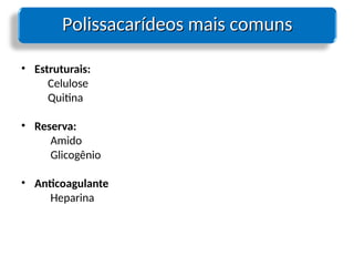 Polissacarídeos mais comuns
Polissacarídeos mais comuns
• Estruturais:
Celulose
Quitina
• Reserva:
Amido
Glicogênio
• Anticoagulante
Heparina
 