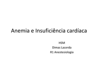 Anemia e Insuficiência cardíaca
HSM
Dimas Lacerda
R1 Anestesiologia
 