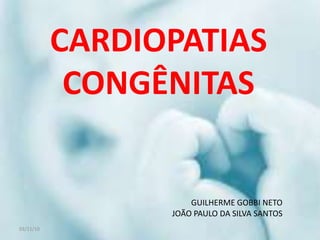 03/11/10 CARDIOPATIAS CONGÊNITAS GUILHERME GOBBI NETO JOÃO PAULO DA SILVA SANTOS 