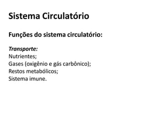 Sistema Circulatório
Funções do sistema circulatório:
Transporte:
Nutrientes;
Gases (oxigênio e gás carbônico);
Restos metabólicos;
Sistema imune.
 