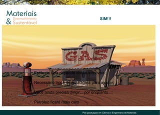 SIM!!!




• Estilo de vida depende dos automóveis;

• Necessário troca de paradigma para ajustar;

• Você ainda precisa dirigir... por enquanto...;

• Petróleo ficará mais caro

                              Pós-graduação em Ciência e Engenharia de Materiais
 