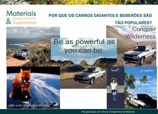 POR QUE OS CARROS GIGANTES E BEBERÕES SÃO
                                            TÃO POPULARES?




             Pós-graduação em Ciência e Engenharia de Materiais
 