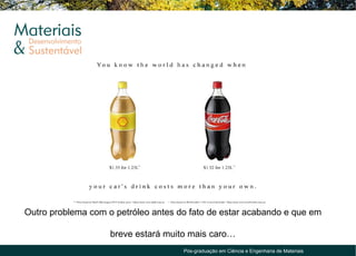 Outro problema com o petróleo antes do fato de estar acabando e que em

                    breve estará muito mais caro…
                                     Pós-graduação em Ciência e Engenharia de Materiais
 