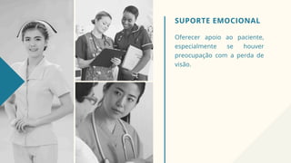 SUPORTE EMOCIONAL
Oferecer apoio ao paciente,
especialmente se houver
preocupação com a perda de
visão.
 