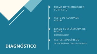 DIAGNÓSTICO
EXAME OFTALMOLÓGICO
COMPLETO
TESTE DE ACUIDADE
VISUAL
EXAME COM LÂMPADA DE
FENDA
BIOMICROSCOPIA
TESTES ESPECÍFICOS
DE PERCEPÇÃO DE CORES E CONTRASTE
 
