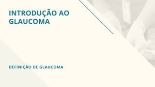 INTRODUÇÃO AO
GLAUCOMA
DEFINIÇÃO DE GLAUCOMA
 