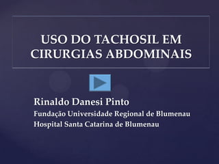 USO DO TACHOSIL EM
CIRURGIAS ABDOMINAIS


Rinaldo Danesi Pinto
Fundação Universidade Regional de Blumenau
Hospital Santa Catarina de Blumenau
 