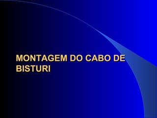 MONTAGEM DO CABO DEMONTAGEM DO CABO DE
BISTURIBISTURI
 