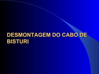 DESMONTAGEM DO CABO DEDESMONTAGEM DO CABO DE
BISTURIBISTURI
 