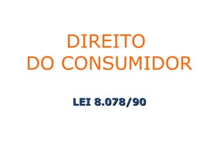 DIREITO
DO CONSUMIDOR
LEI 8.078/90LEI 8.078/90
 